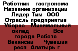 Работник   гастронома › Название организации ­ Лидер Тим, ООО › Отрасль предприятия ­ Уборка › Минимальный оклад ­ 29 700 - Все города Работа » Вакансии   . Чувашия респ.,Алатырь г.